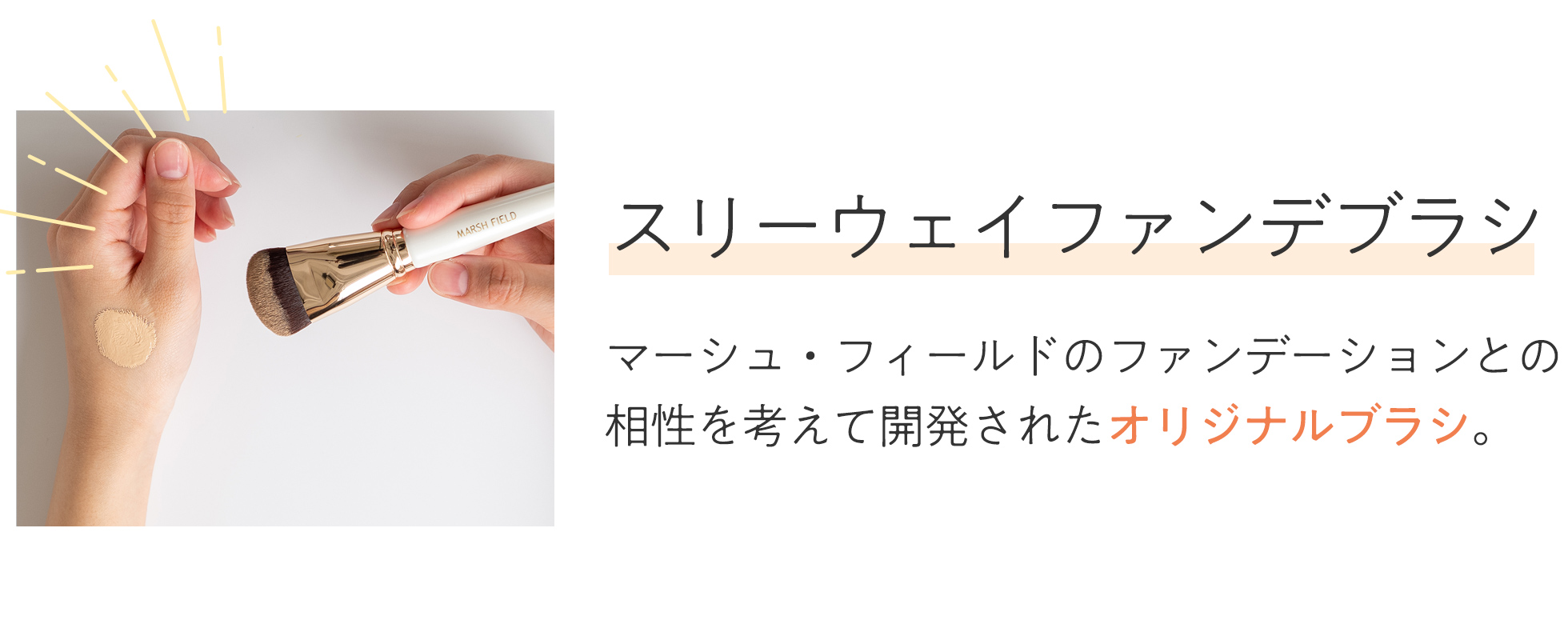 マーシュ・フィールドのファンデーションとの相性を考えて開発されたオリジナルブラシ。