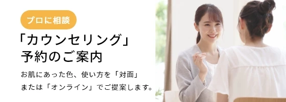 [プロに相談]【「カウンセリング」予約のご案内】お肌にあった色、使い方を「対面」または「オンライン」でご提案します。